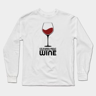 I'm Scared About How Much I Need Wine Long Sleeve T-Shirt